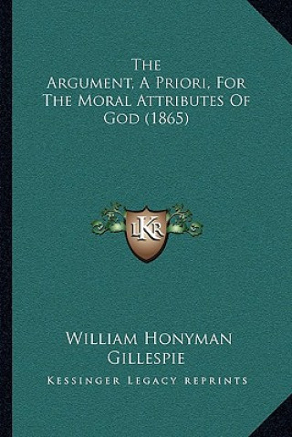 Kniha The Argument, A Priori, For The Moral Attributes Of God (1865) William Honyman Gillespie