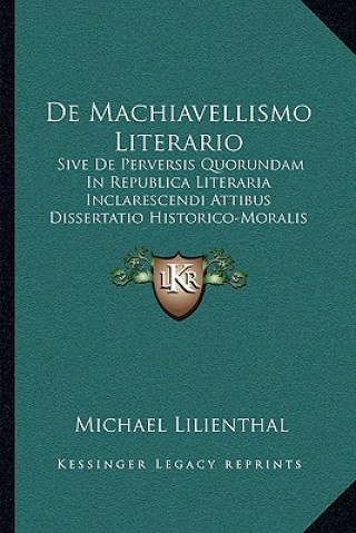 Knjiga De Machiavellismo Literario: Sive De Perversis Quorundam In Republica Literaria Inclarescendi Attibus Dissertatio Historico-Moralis (1713) Michael Lilienthal