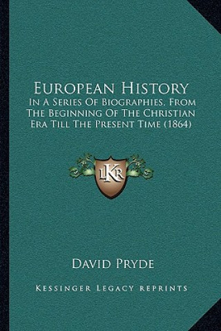 Kniha European History: In A Series Of Biographies, From The Beginning Of The Christian Era Till The Present Time (1864) David Pryde