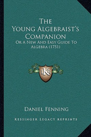 Kniha The Young Algebraist's Companion: Or A New And Easy Guide To Algebra (1751) Daniel Fenning