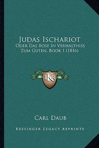 Kniha Judas Ischariot: Oder Das Bose In Verhaltniss Zum Guten, Book 1 (1816) Carl Daub