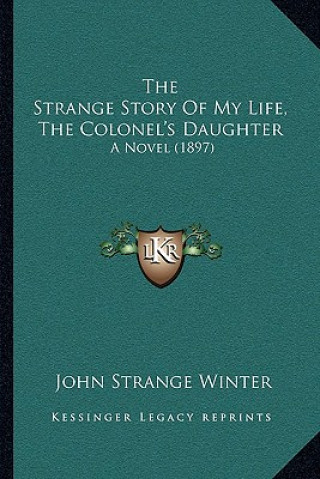 Carte The Strange Story Of My Life, The Colonel's Daughter: A Novel (1897) John Strange Winter