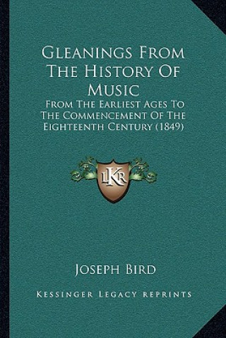 Carte Gleanings From The History Of Music: From The Earliest Ages To The Commencement Of The Eighteenth Century (1849) Joseph Bird