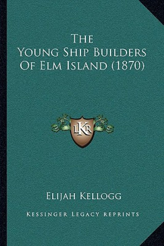 Książka The Young Ship Builders Of Elm Island (1870) Elijah Kellogg