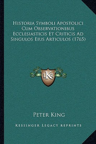 Kniha Historia Symboli Apostolici Cum Observationibus Ecclesiasticis Et Criticis Ad Singulos Eius Articulos (1765) Peter King