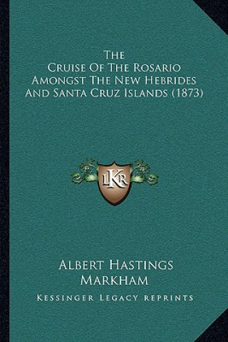 Kniha The Cruise Of The Rosario Amongst The New Hebrides And Santa Cruz Islands (1873) Albert Hastings Markham