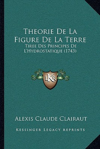 Kniha Theorie De La Figure De La Terre: Tiree Des Principes De L'Hydrostatique (1743) Alexis Claude Clairaut