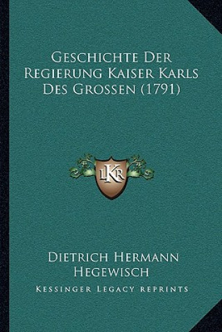 Kniha Geschichte Der Regierung Kaiser Karls Des Grossen (1791) Dietrich Hermann Hegewisch