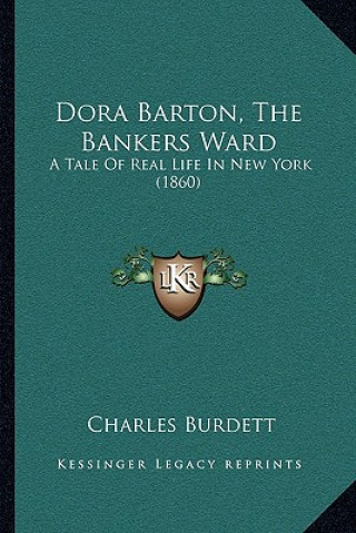 Kniha Dora Barton, The Bankers Ward: A Tale Of Real Life In New York (1860) Charles Burdett