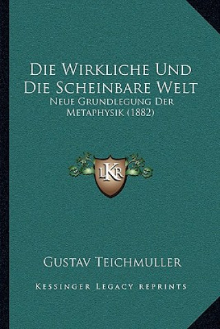 Kniha Die Wirkliche Und Die Scheinbare Welt: Neue Grundlegung Der Metaphysik (1882) Gustav Teichmuller