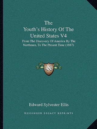 Kniha The Youth's History Of The United States V4: From The Discovery Of America By The Northmen, To The Present Time (1887) Edward Sylvester Ellis