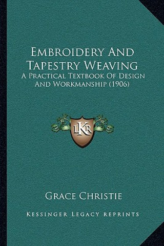 Carte Embroidery And Tapestry Weaving: A Practical Textbook Of Design And Workmanship (1906) Grace Christie