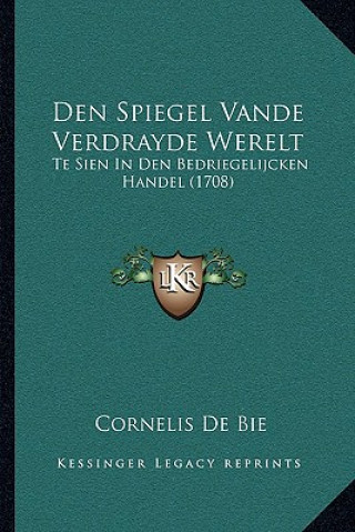 Kniha Den Spiegel Vande Verdrayde Werelt: Te Sien In Den Bedriegelijcken Handel (1708) Cornelis De Bie