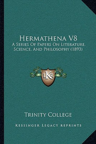 Kniha Hermathena V8: A Series Of Papers On Literature, Science, And Philosophy (1893) Trinity College