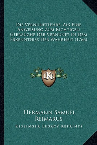 Kniha Die Vernunftlehre, Als Eine Anweisung Zum Richtigen Gebrauche Der Vernunft In Dem Erkenntniss Der Wahrheit (1766) Hermann Samuel Reimarus