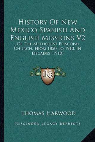 Kniha History Of New Mexico Spanish And English Missions V2: Of The Methodist Episcopal Church, From 1850 To 1910, In Decades (1910) Thomas Harwood