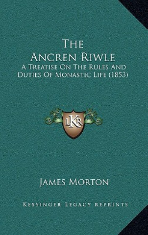 Kniha The Ancren Riwle: A Treatise On The Rules And Duties Of Monastic Life (1853) James Morton