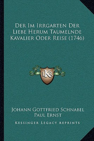 Kniha Der Im Irrgarten Der Liebe Herum Taumelnde Kavalier Oder Reise (1746) Johann Gottfried Schnabel