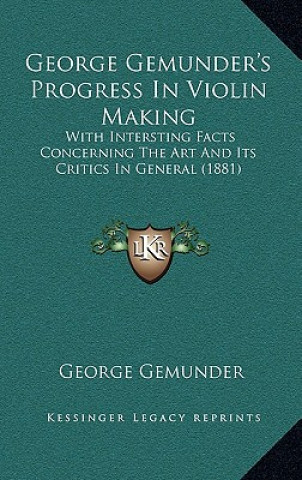 Könyv George Gemunder's Progress In Violin Making: With Intersting Facts Concerning The Art And Its Critics In General (1881) George Gemunder