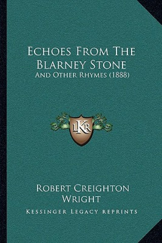 Kniha Echoes From The Blarney Stone: And Other Rhymes (1888) Robert Creighton Wright