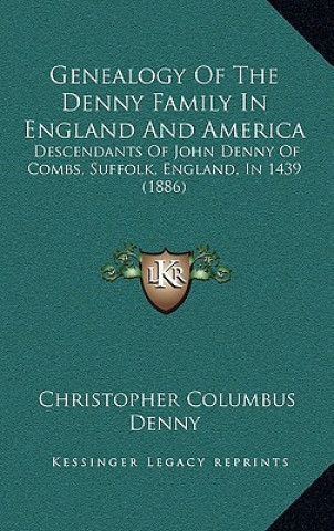 Kniha Genealogy Of The Denny Family In England And America: Descendants Of John Denny Of Combs, Suffolk, England, In 1439 (1886) Christopher Columbus Denny