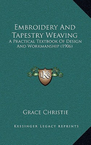 Buch Embroidery And Tapestry Weaving: A Practical Textbook Of Design And Workmanship (1906) Grace Christie