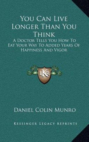 Carte You Can Live Longer Than You Think: A Doctor Tells You How To Eat Your Way To Added Years Of Happiness And Vigor Daniel Colin Munro