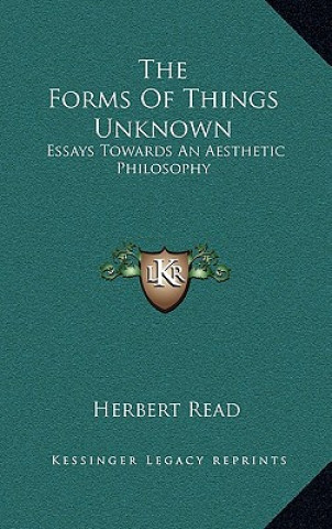 Knjiga The Forms Of Things Unknown: Essays Towards An Aesthetic Philosophy Herbert Edward Read