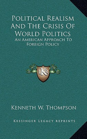 Kniha Political Realism and the Crisis of World Politics: An American Approach to Foreign Policy Kenneth W. Thompson