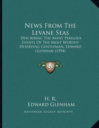 Kniha News From The Levane Seas: Describing The Many Perilous Events Of The Most Worthy Deserving Gentleman, Edward Glenham (1594) H. R.