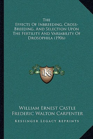 Könyv The Effects Of Inbreeding, Cross-Breeding, And Selection Upon The Fertility And Variability Of Drosophila (1906) William Ernest Castle