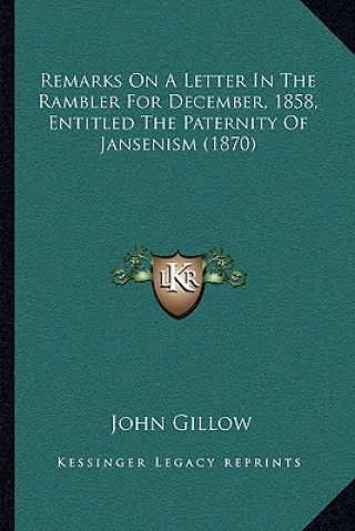 Kniha Remarks On A Letter In The Rambler For December, 1858, Entitled The Paternity Of Jansenism (1870) John Gillow