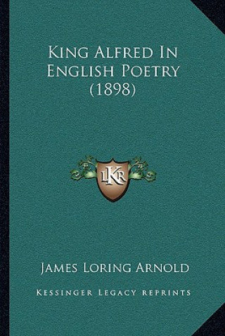 Kniha King Alfred In English Poetry (1898) James Loring Arnold