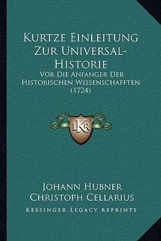 Kniha Kurtze Einleitung Zur Universal-Historie: Vor Die Anfanger Der Historischen Wissenschafften (1724) Johann Hubner