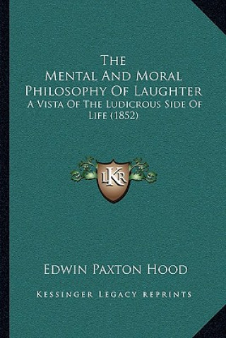 Книга The Mental And Moral Philosophy Of Laughter: A Vista Of The Ludicrous Side Of Life (1852) Edwin Paxton Hood