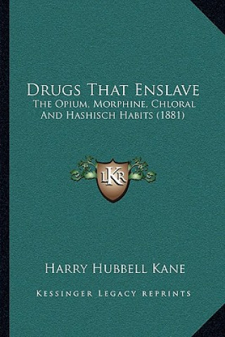 Kniha Drugs That Enslave: The Opium, Morphine, Chloral And Hashisch Habits (1881) Harry Hubbell Kane