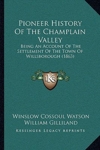 Książka Pioneer History Of The Champlain Valley: Being An Account Of The Settlement Of The Town Of Willsborough (1863) Winslow C. Watson