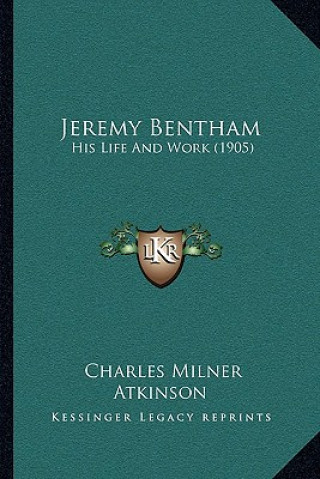 Kniha Jeremy Bentham: His Life And Work (1905) Charles Milner Atkinson