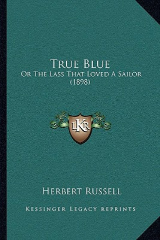 Kniha True Blue: Or The Lass That Loved A Sailor (1898) Herbert Russell