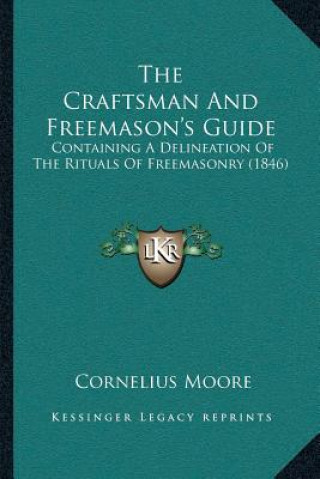 Kniha The Craftsman And Freemason's Guide: Containing A Delineation Of The Rituals Of Freemasonry (1846) Cornelius Moore