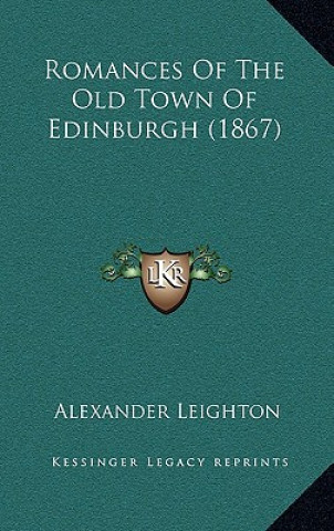 Kniha Romances Of The Old Town Of Edinburgh (1867) Alexander Leighton