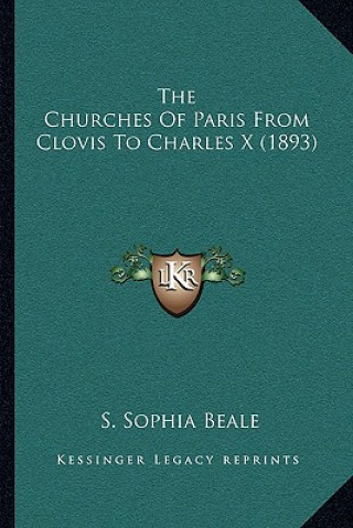 Kniha The Churches Of Paris From Clovis To Charles X (1893) S. Sophia Beale