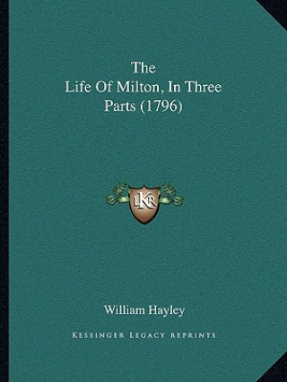 Kniha The Life Of Milton, In Three Parts (1796) William Hayley