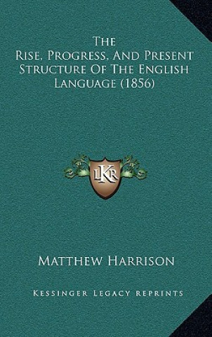 Kniha The Rise, Progress, And Present Structure Of The English Language (1856) Matthew Harrison