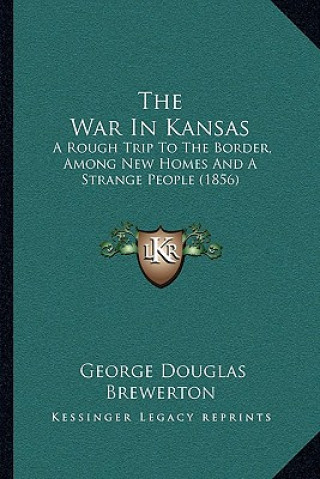 Carte The War In Kansas: A Rough Trip To The Border, Among New Homes And A Strange People (1856) George Douglas Brewerton