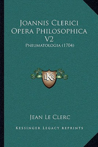 Kniha Joannis Clerici Opera Philosophica V2: Pneumatologia (1704) Jean Le Clerc