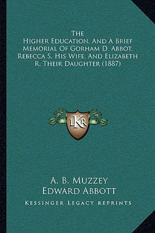 Buch The Higher Education, And A Brief Memorial Of Gorham D. Abbot, Rebecca S. His Wife, And Elizabeth R. Their Daughter (1887) Artemas Bowers Muzzey