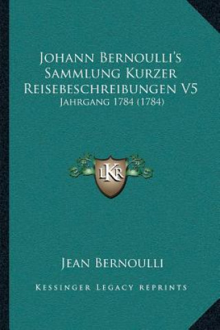 Książka Johann Bernoulli's Sammlung Kurzer Reisebeschreibungen V5: Jahrgang 1784 (1784) Jean Bernoulli