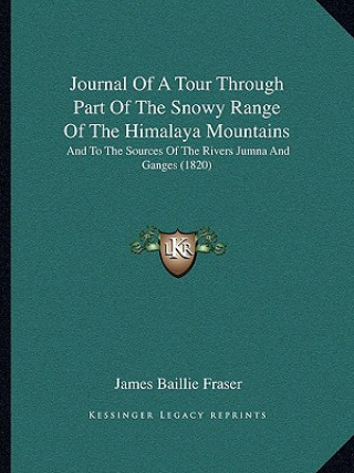 Kniha Journal Of A Tour Through Part Of The Snowy Range Of The Himalaya Mountains: And To The Sources Of The Rivers Jumna And Ganges (1820) James Baillie Fraser