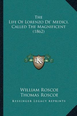 Kniha The Life of Lorenzo De' Medici, Called the Magnificent (1862) William Roscoe